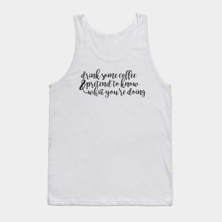 Drink Some Coffee and Pretend to Know What Youre Doing Tank Top